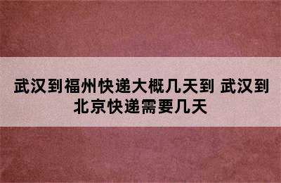 武汉到福州快递大概几天到 武汉到北京快递需要几天